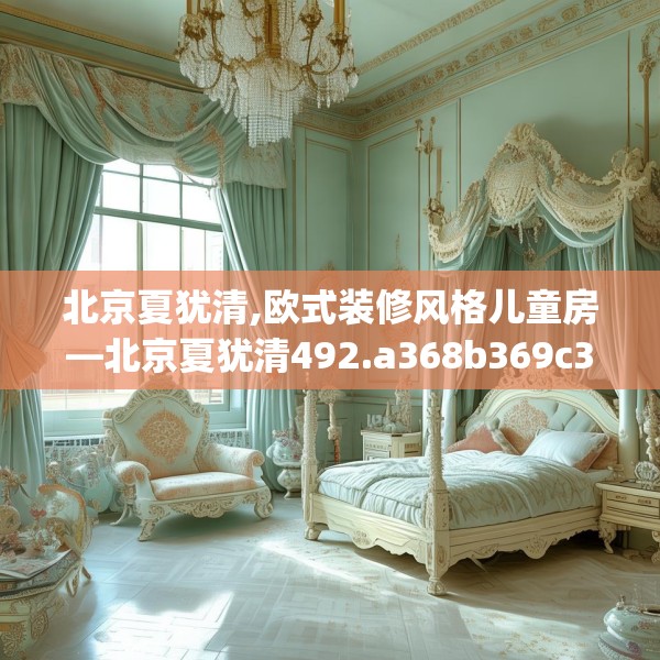 北京夏犹清,欧式装修风格儿童房—北京夏犹清492.a368b369c372fgy.379dsfds