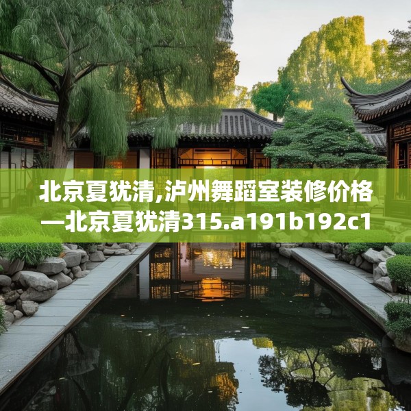 北京夏犹清,泸州舞蹈室装修价格—北京夏犹清315.a191b192c195fgy.202fghfd