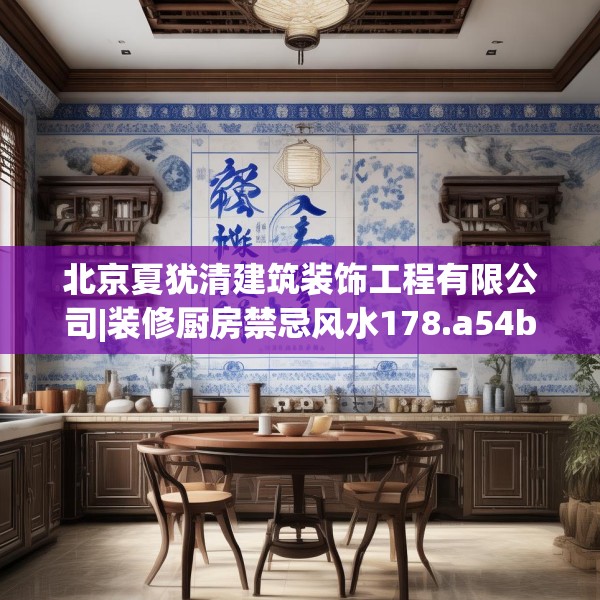 北京夏犹清建筑装饰工程有限公司|装修厨房禁忌风水178.a54b55c58fgy.65dewqe