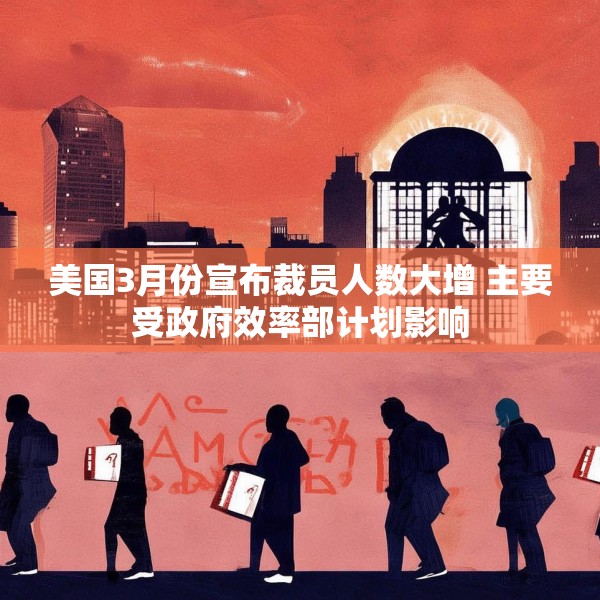 美国3月份宣布裁员人数大增 主要受政府效率部计划影响