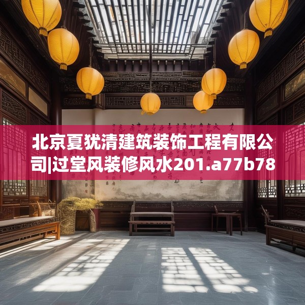 北京夏犹清建筑装饰工程有限公司|过堂风装修风水201.a77b78c81fgy.88uyk