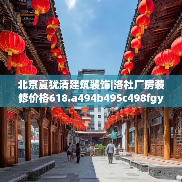 北京夏犹清建筑装饰|洛社厂房装修价格618.a494b495c498fgy.505dsfds