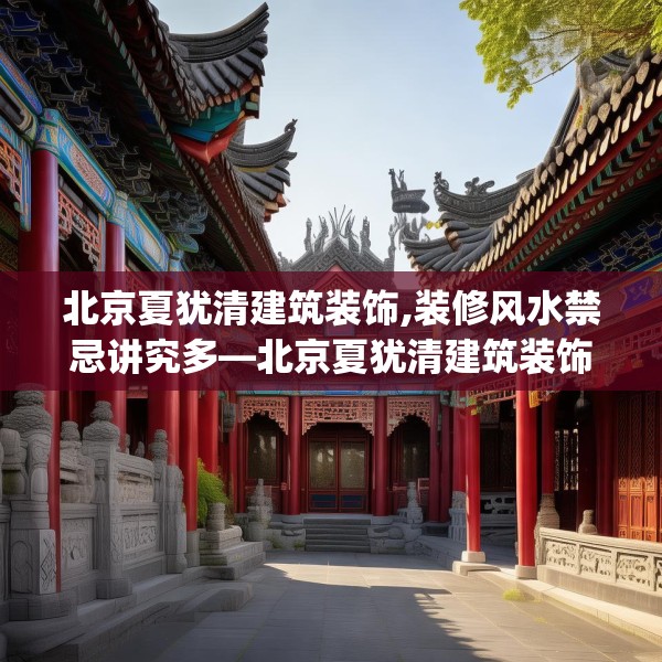 北京夏犹清建筑装饰,装修风水禁忌讲究多—北京夏犹清建筑装饰131.a7b8c11fgy.18fds