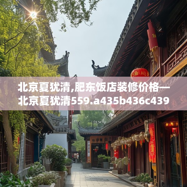 北京夏犹清,肥东饭店装修价格—北京夏犹清559.a435b436c439fgy.446jhhj