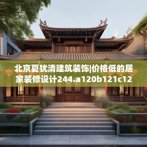 北京夏犹清建筑装饰|价格低的居家装修设计244.a120b121c124fgy.131sdA