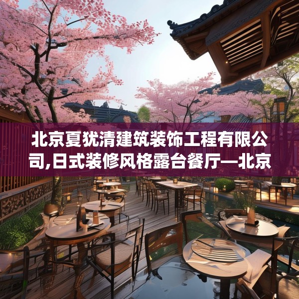 北京夏犹清建筑装饰工程有限公司,日式装修风格露台餐厅—北京夏犹清建筑装饰工程有限公司309.a185b186c189fgy.196uyk
