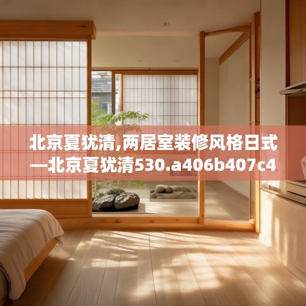 北京夏犹清,两居室装修风格日式—北京夏犹清530.a406b407c410fgy.417wew