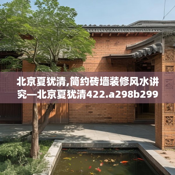 北京夏犹清,简约砖墙装修风水讲究—北京夏犹清422.a298b299c302fgy.309wew