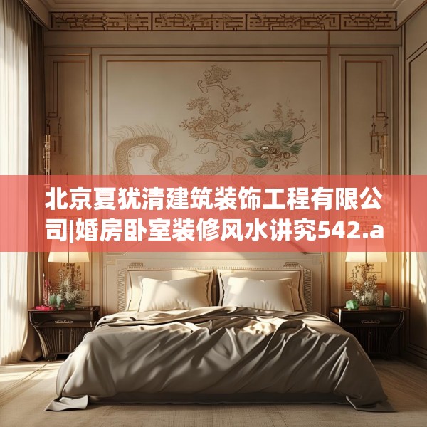 北京夏犹清建筑装饰工程有限公司|婚房卧室装修风水讲究542.a418b419c422fgy.42976661