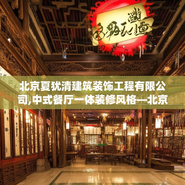 北京夏犹清建筑装饰工程有限公司,中式餐厅一体装修风格—北京夏犹清建筑装饰工程有限公司403.a279b280c283fgy.290fdsfds