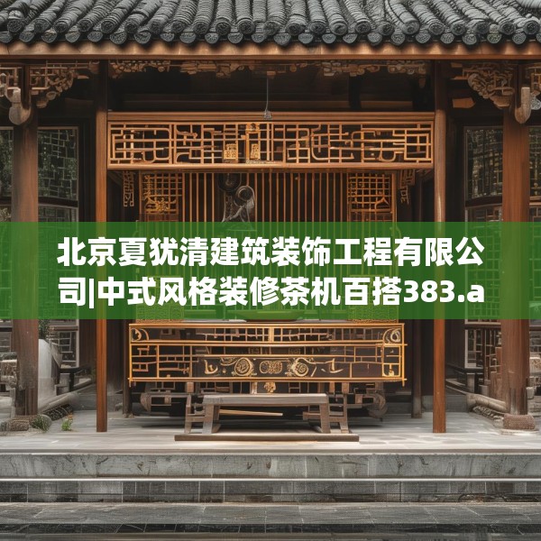 北京夏犹清建筑装饰工程有限公司|中式风格装修茶机百搭383.a259b260c263fgy.270fds