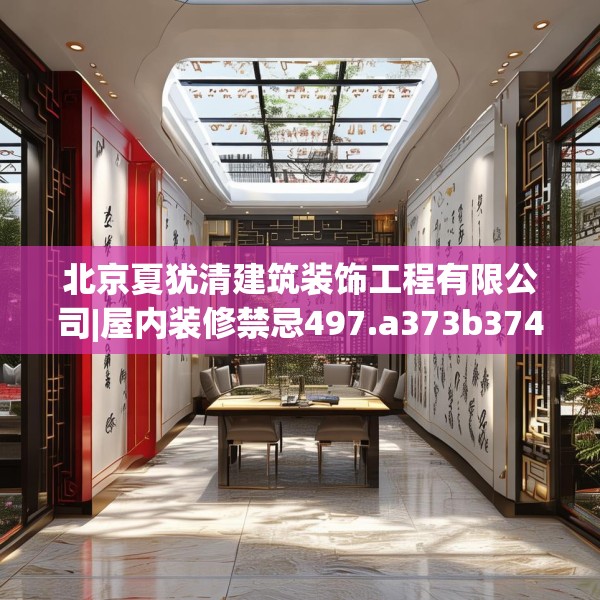 北京夏犹清建筑装饰工程有限公司|屋内装修禁忌497.a373b374c377fgy.384cvcx