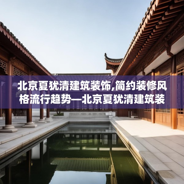 北京夏犹清建筑装饰,简约装修风格流行趋势—北京夏犹清建筑装饰379.a255b256c259fgy.266jhhj