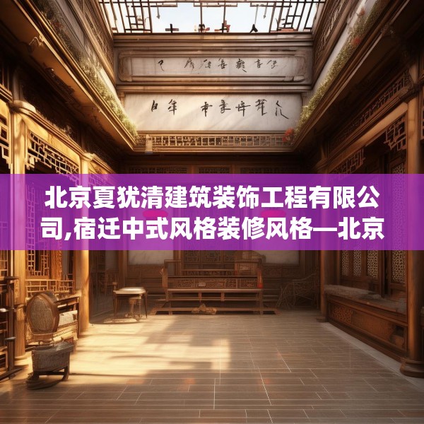 北京夏犹清建筑装饰工程有限公司,宿迁中式风格装修风格—北京夏犹清建筑装饰工程有限公司184.a60b61c64fgy.71htyj