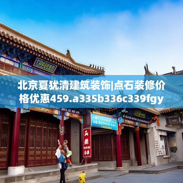 北京夏犹清建筑装饰|点石装修价格优惠459.a335b336c339fgy.346fghfd