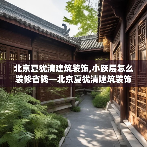 北京夏犹清建筑装饰,小跃层怎么装修省钱—北京夏犹清建筑装饰573.a449b450c453fgy.460fhsg