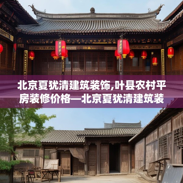 北京夏犹清建筑装饰,叶县农村平房装修价格—北京夏犹清建筑装饰502.a378b379c382fgy.389dewqe