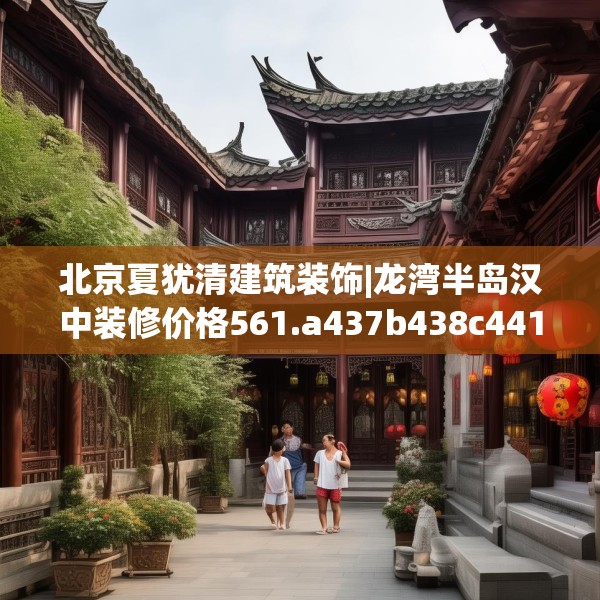 北京夏犹清建筑装饰|龙湾半岛汉中装修价格561.a437b438c441fgy.448uyk