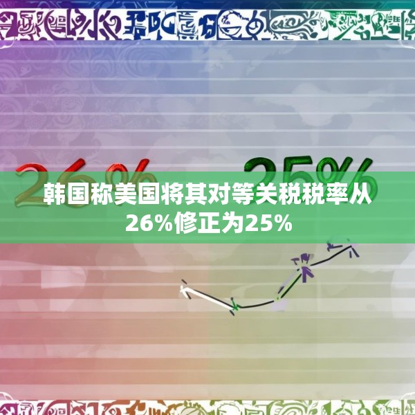 韩国称美国将其对等关税税率从26%修正为25%