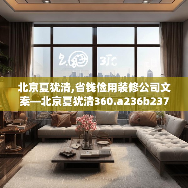 北京夏犹清,省钱俭用装修公司文案—北京夏犹清360.a236b237c240fgy.247nbn