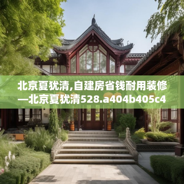 北京夏犹清,自建房省钱耐用装修—北京夏犹清528.a404b405c408fgy.415dsfds
