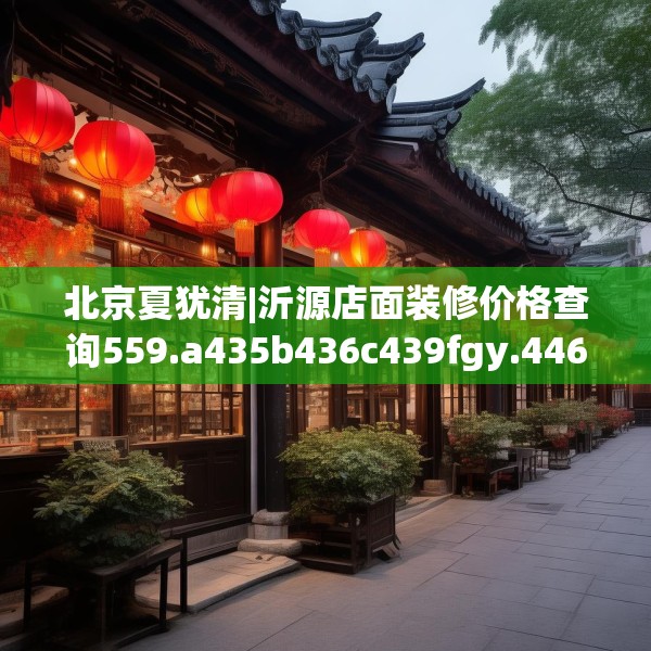 北京夏犹清|沂源店面装修价格查询559.a435b436c439fgy.446jhhj