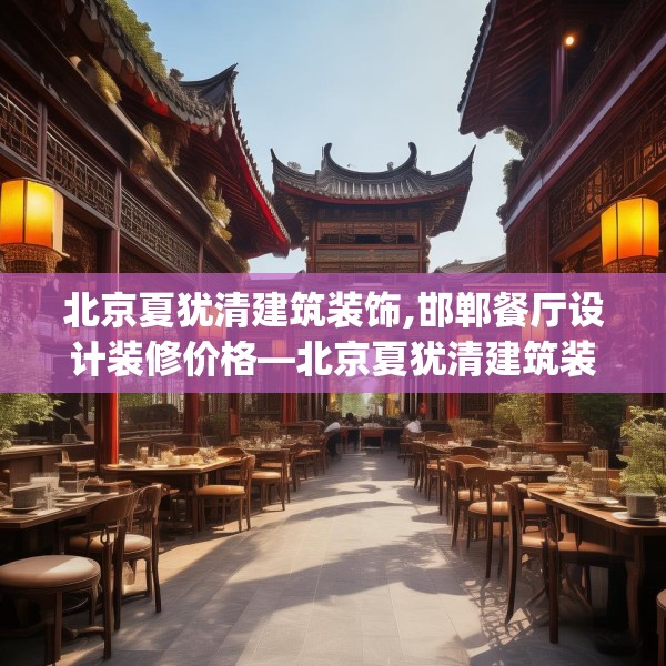 北京夏犹清建筑装饰,邯郸餐厅设计装修价格—北京夏犹清建筑装饰475.a351b352c355fgy.362fdsfds