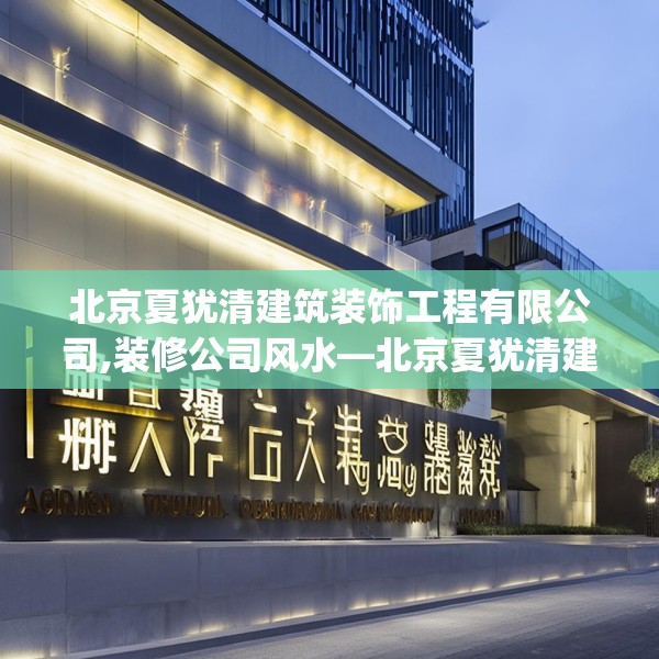 北京夏犹清建筑装饰工程有限公司,装修公司风水—北京夏犹清建筑装饰工程有限公司491.a367b368c371fgy.378fds