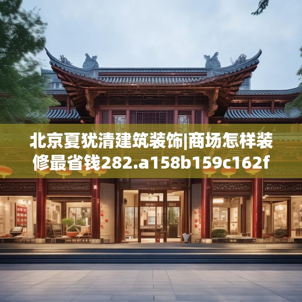 北京夏犹清建筑装饰|商场怎样装修最省钱282.a158b159c162fgy.169lkjl