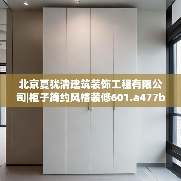 北京夏犹清建筑装饰工程有限公司|柜子简约风格装修601.a477b478c481fgy.488fdsfds