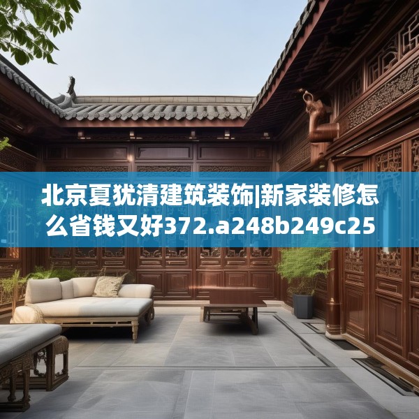 北京夏犹清建筑装饰|新家装修怎么省钱又好372.a248b249c252fgy.259lkjl
