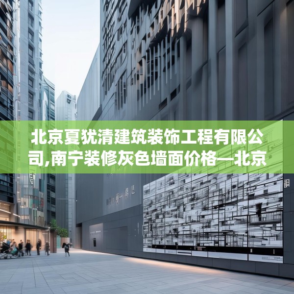 北京夏犹清建筑装饰工程有限公司,南宁装修灰色墙面价格—北京夏犹清建筑装饰工程有限公司379.a255b256c259fgy.266jhhj