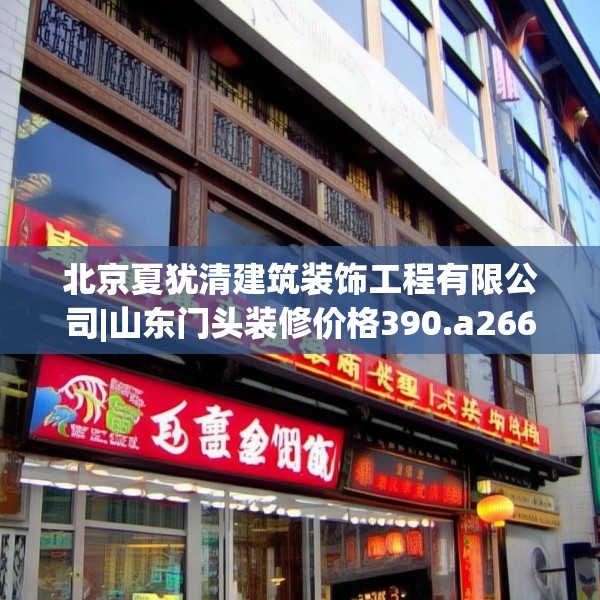 北京夏犹清建筑装饰工程有限公司|山东门头装修价格390.a266b267c270fgy.277lkjl