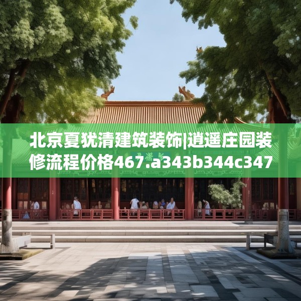 北京夏犹清建筑装饰|逍遥庄园装修流程价格467.a343b344c347fgy.354bnbn
