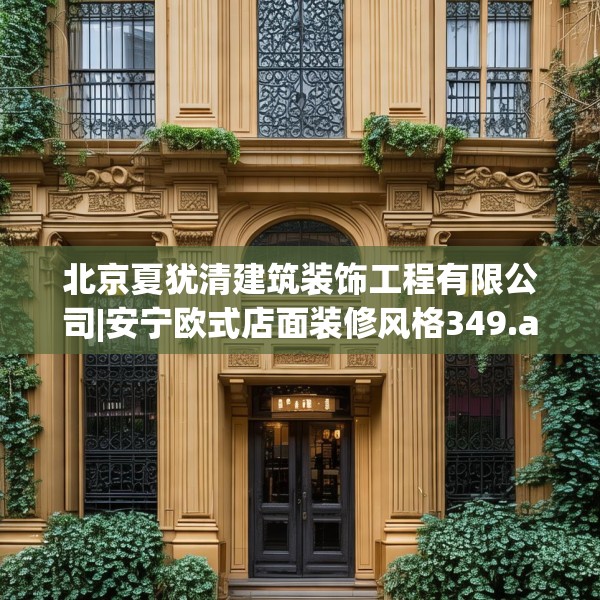 北京夏犹清建筑装饰工程有限公司|安宁欧式店面装修风格349.a225b226c229fgy.236fdsfds