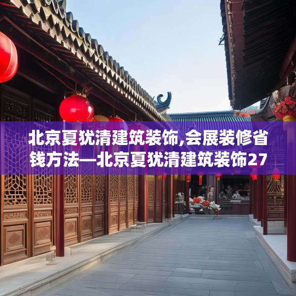 北京夏犹清建筑装饰,会展装修省钱方法—北京夏犹清建筑装饰278.a154b155c158fgy.165wew