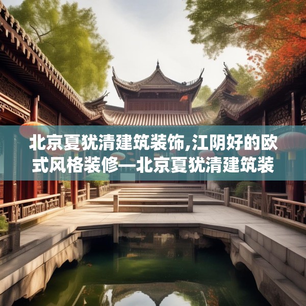 北京夏犹清建筑装饰,江阴好的欧式风格装修—北京夏犹清建筑装饰542.a418b419c422fgy.42976661