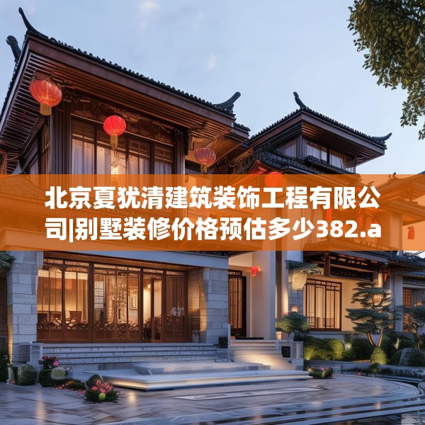北京夏犹清建筑装饰工程有限公司|别墅装修价格预估多少382.a258b259c262fgy.269htyj