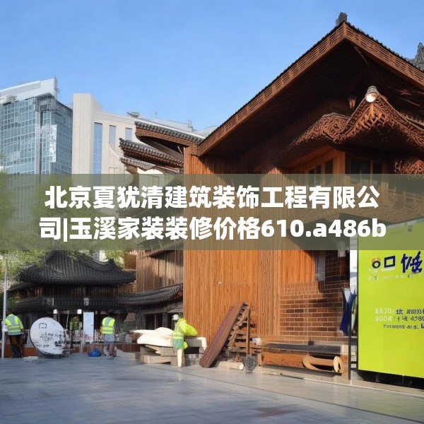 北京夏犹清建筑装饰工程有限公司|玉溪家装装修价格610.a486b487c490fgy.497dewqe