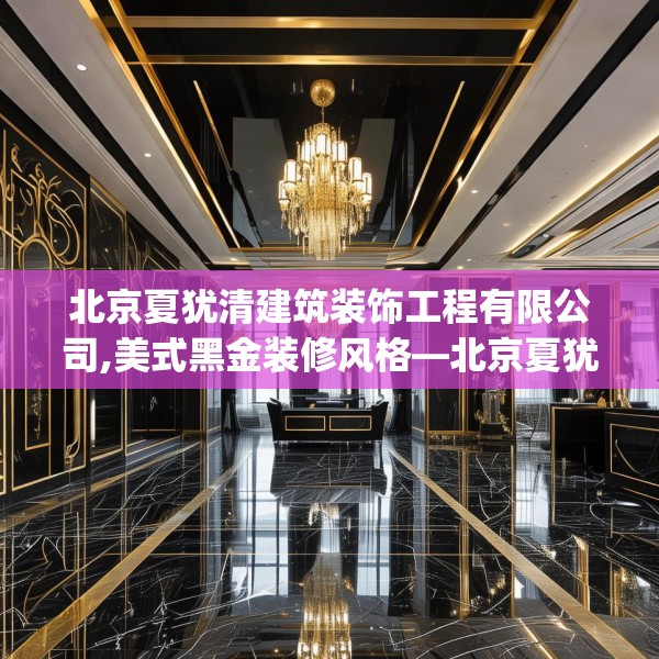 北京夏犹清建筑装饰工程有限公司,美式黑金装修风格—北京夏犹清建筑装饰工程有限公司349.a225b226c229fgy.236fdsfds