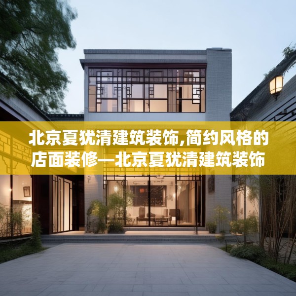 北京夏犹清建筑装饰,简约风格的店面装修—北京夏犹清建筑装饰496.a372b373c376fgy.383sdA