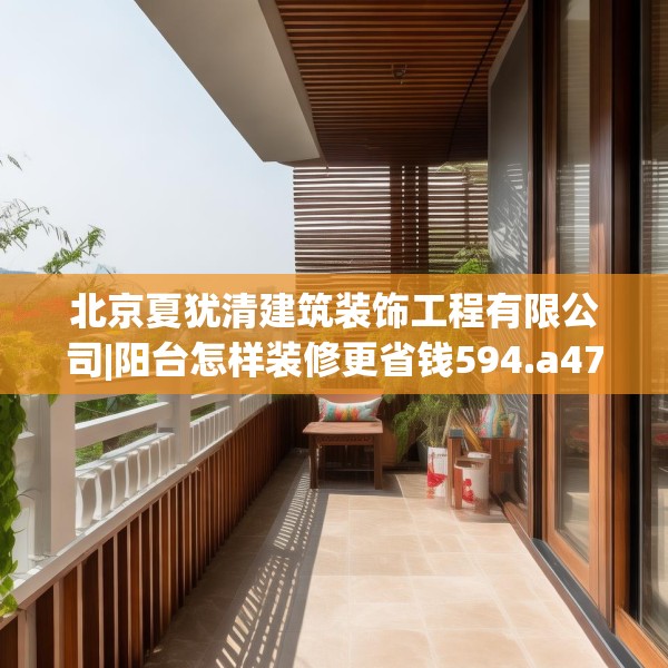 北京夏犹清建筑装饰工程有限公司|阳台怎样装修更省钱594.a470b471c474fgy.481nbn