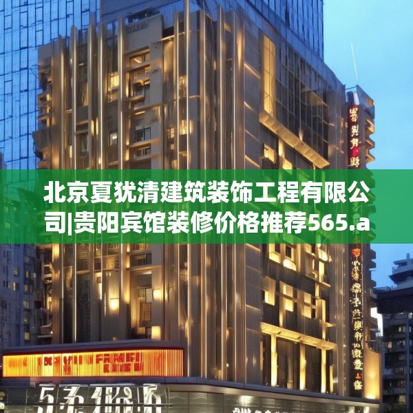 北京夏犹清建筑装饰工程有限公司|贵阳宾馆装修价格推荐565.a441b442c445fgy.452fdsfds