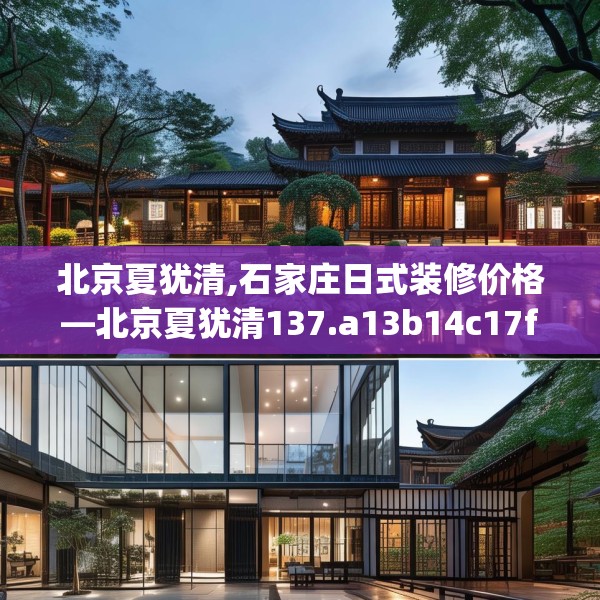 北京夏犹清,石家庄日式装修价格—北京夏犹清137.a13b14c17fgy.24cvcx