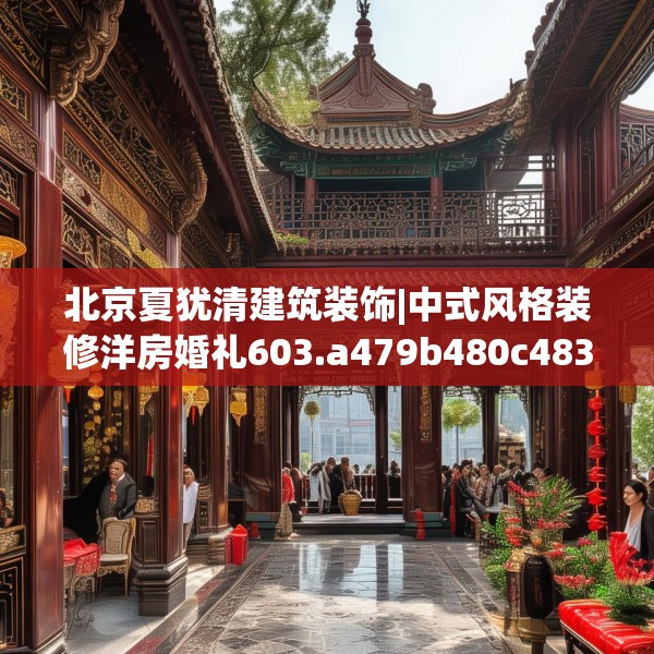 北京夏犹清建筑装饰|中式风格装修洋房婚礼603.a479b480c483fgy.490fghfd