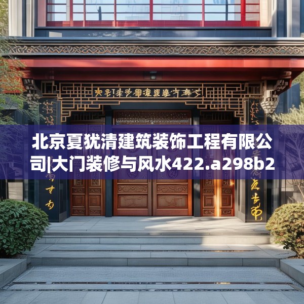 北京夏犹清建筑装饰工程有限公司|大门装修与风水422.a298b299c302fgy.309wew