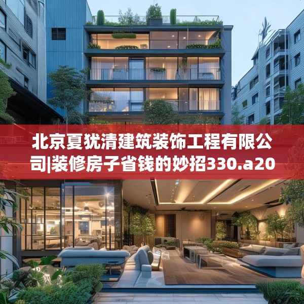 北京夏犹清建筑装饰工程有限公司|装修房子省钱的妙招330.a206b207c210fgy.217dsfds