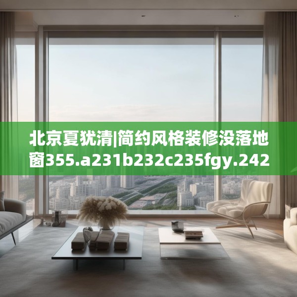 北京夏犹清|简约风格装修没落地窗355.a231b232c235fgy.242poiy