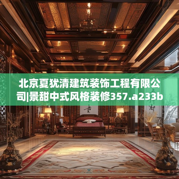 北京夏犹清建筑装饰工程有限公司|景甜中式风格装修357.a233b234c237fgy.244fhsg