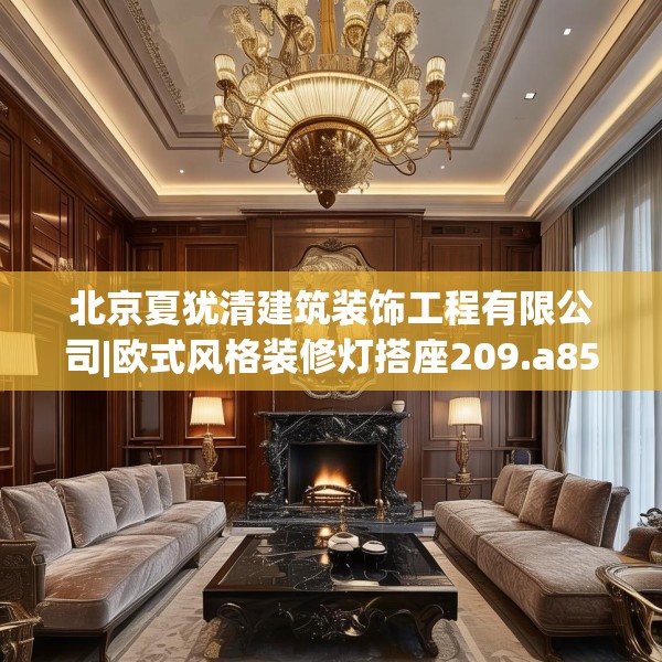 北京夏犹清建筑装饰工程有限公司|欧式风格装修灯搭座209.a85b86c89fgy.96cvcx